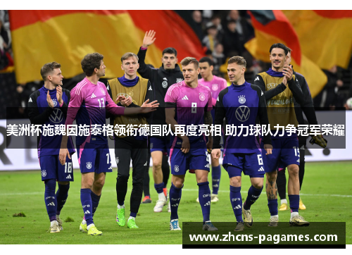 美洲杯施魏因施泰格领衔德国队再度亮相 助力球队力争冠军荣耀