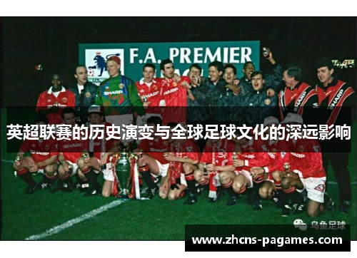 英超联赛的历史演变与全球足球文化的深远影响