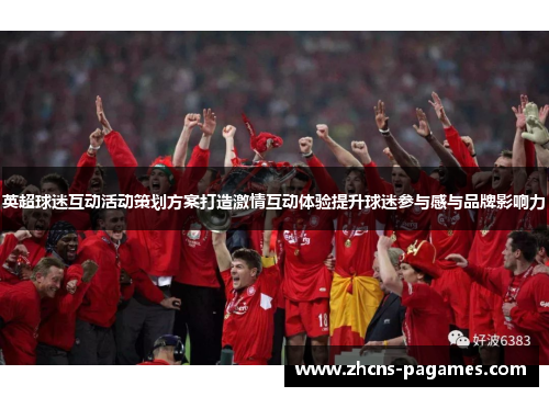 英超球迷互动活动策划方案打造激情互动体验提升球迷参与感与品牌影响力