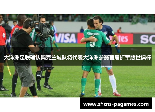 大洋洲足联确认奥克兰城队将代表大洋洲参赛首届扩军版世俱杯 大洋洲足联确认奥克兰城队将代表大洋洲参赛首届扩军版世俱杯