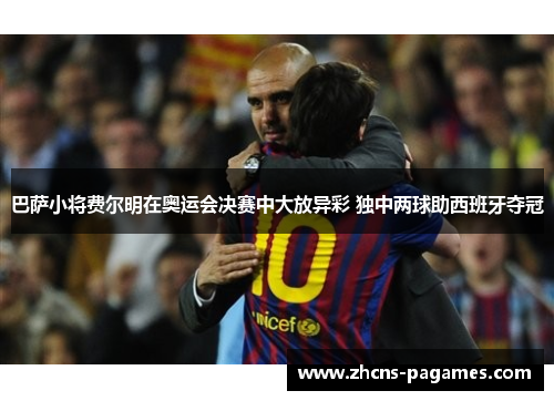 巴萨小将费尔明在奥运会决赛中大放异彩 独中两球助西班牙夺冠 巴萨小将费尔明在奥运会决赛中大放异彩 独中两球助西班牙夺冠