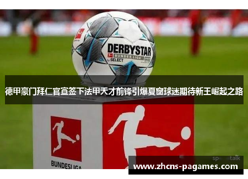 德甲豪门拜仁官宣签下法甲天才前锋引爆夏窗球迷期待新王崛起之路 德甲豪门拜仁官宣签下法甲天才前锋引爆夏窗球迷期待新王崛起之路