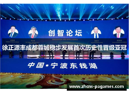 徐正源率成都蓉城稳步发展首次历史性晋级亚冠 徐正源率成都蓉城稳步发展首次历史性晋级亚冠
