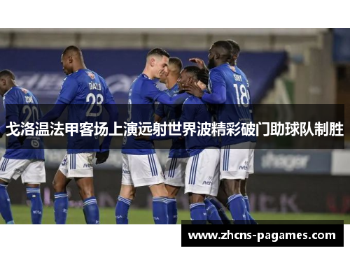 戈洛温法甲客场上演远射世界波精彩破门助球队制胜