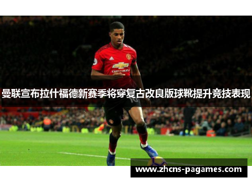 曼联宣布拉什福德新赛季将穿复古改良版球靴提升竞技表现