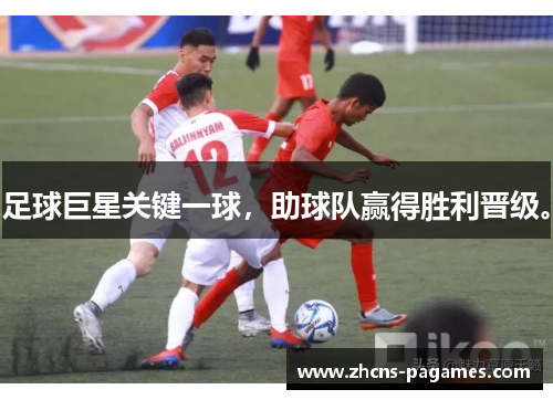 足球巨星关键一球，助球队赢得胜利晋级。
