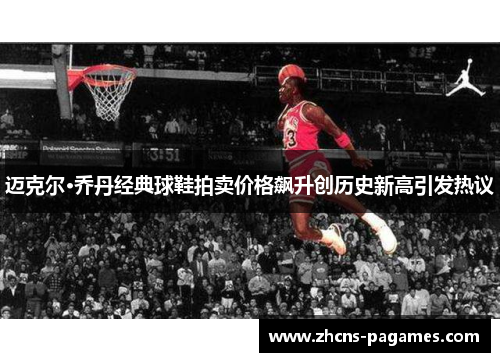 迈克尔·乔丹经典球鞋拍卖价格飙升创历史新高引发热议