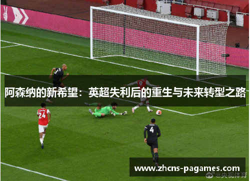 阿森纳的新希望：英超失利后的重生与未来转型之路