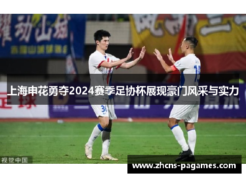 上海申花勇夺2024赛季足协杯展现豪门风采与实力