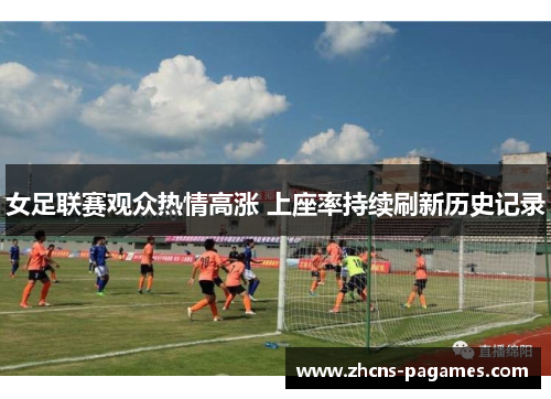 女足联赛观众热情高涨 上座率持续刷新历史记录