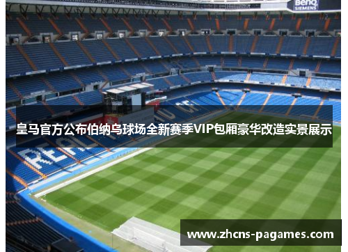 皇马官方公布伯纳乌球场全新赛季VIP包厢豪华改造实景展示 皇马官方公布伯纳乌球场全新赛季VIP包厢豪华改造实景展示