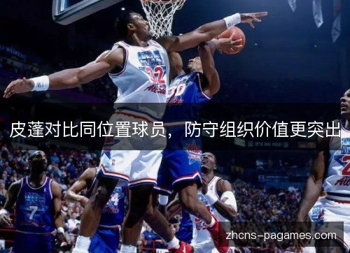 皮蓬对比同位置球员，防守组织价值更突出